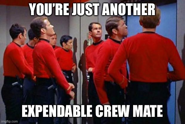 Star Trek Red Shirts | YOU’RE JUST ANOTHER EXPENDABLE CREW MATE | image tagged in star trek red shirts | made w/ Imgflip meme maker