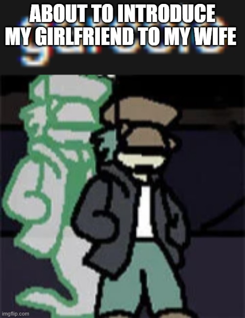 garcolo | ABOUT TO INTRODUCE MY GIRLFRIEND TO MY WIFE | image tagged in garcolo | made w/ Imgflip meme maker