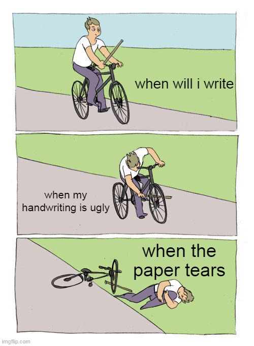 Bike Fall Meme | when will i write; when my handwriting is ugly; when the paper tears | image tagged in memes,bike fall | made w/ Imgflip meme maker