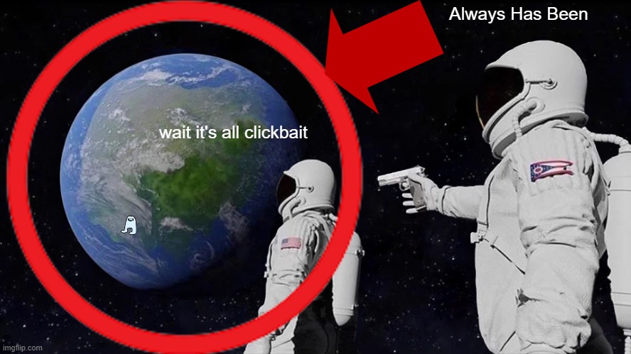 it's all clickbait | Always Has Been; wait it's all clickbait | image tagged in always has been | made w/ Imgflip meme maker