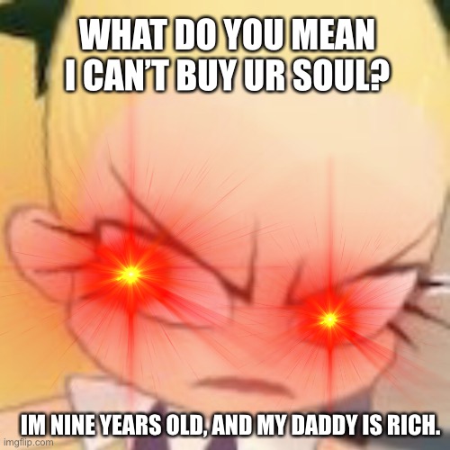 WHAT DO YO MEAN… | WHAT DO YOU MEAN I CAN’T BUY UR SOUL? IM NINE YEARS OLD, AND MY DADDY IS RICH. | image tagged in what do you mean | made w/ Imgflip meme maker