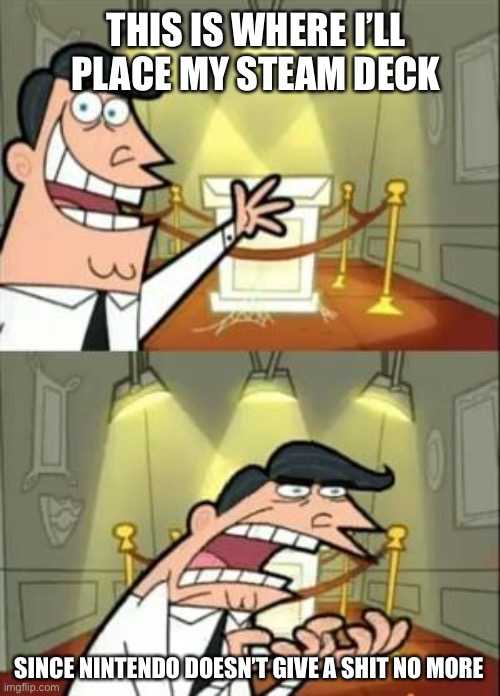 Why steam will win. | THIS IS WHERE I’LL PLACE MY STEAM DECK; SINCE NINTENDO DOESN’T GIVE A SHIT NO MORE | image tagged in memes,this is where i'd put my trophy if i had one | made w/ Imgflip meme maker