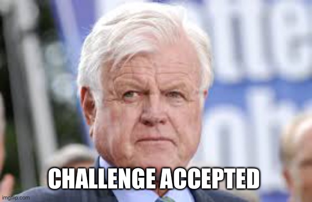 ted kennedy | CHALLENGE ACCEPTED | image tagged in ted kennedy | made w/ Imgflip meme maker