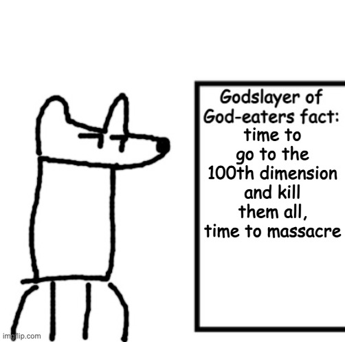 Godslayer of God-eaters fact | time to go to the 100th dimension and kill them all, time to massacre | image tagged in godslayer of god-eaters fact | made w/ Imgflip meme maker