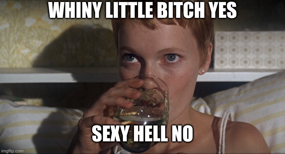 Rosemary | WHINY LITTLE BITCH YES; SEXY HELL NO | image tagged in rosemary | made w/ Imgflip meme maker