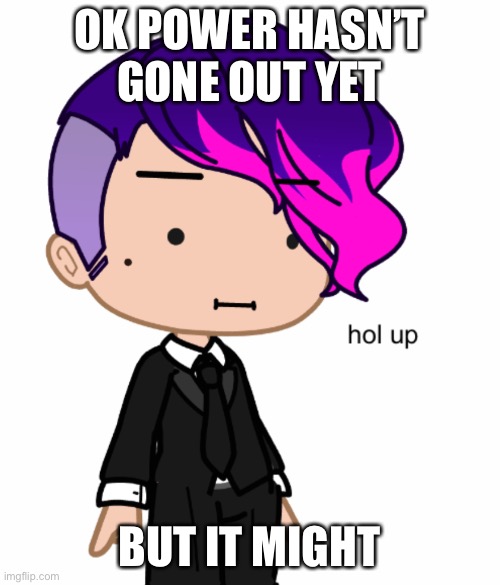 nojiro hol up | OK POWER HASN’T GONE OUT YET; BUT IT MIGHT | image tagged in nojiro hol up | made w/ Imgflip meme maker