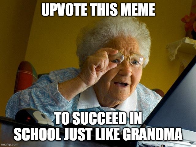 Grandma Finds The Internet | UPVOTE THIS MEME; TO SUCCEED IN SCHOOL JUST LIKE GRANDMA | image tagged in memes,grandma finds the internet | made w/ Imgflip meme maker