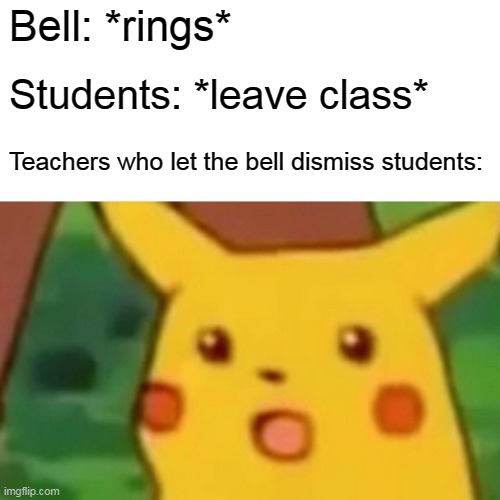 Surprised Pikachu | Bell: *rings*; Students: *leave class*; Teachers who let the bell dismiss students: | image tagged in memes,surprised pikachu | made w/ Imgflip meme maker