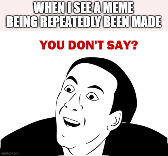 You Don't Say Meme | WHEN I SEE A MEME BEING REPEATEDLY BEEN MADE | image tagged in memes,you don't say | made w/ Imgflip meme maker