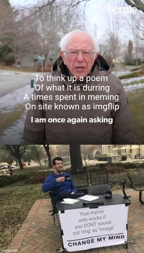 Midge-Flip | To think up a poem 
Of what it is durring
A times spent in meming 
On site known as imgflip; That rhyme only works if you DONT sound out 'img' as "image" | image tagged in memes,bernie i am once again asking for your support,change my mind | made w/ Imgflip meme maker