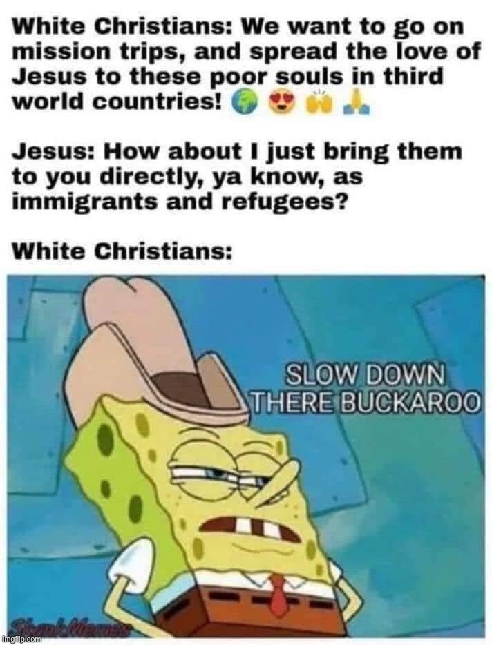 woah slow down there | image tagged in white christian hypocrites,jesus,repost,christians,hypocrites,hypocrisy | made w/ Imgflip meme maker