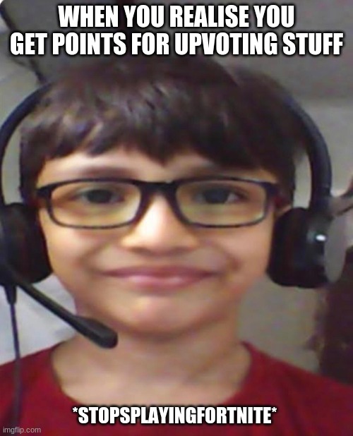 GAmer | WHEN YOU REALISE YOU GET POINTS FOR UPVOTING STUFF; *STOPSPLAYINGFORTNITE* | image tagged in memes,gifs,upvotes | made w/ Imgflip meme maker