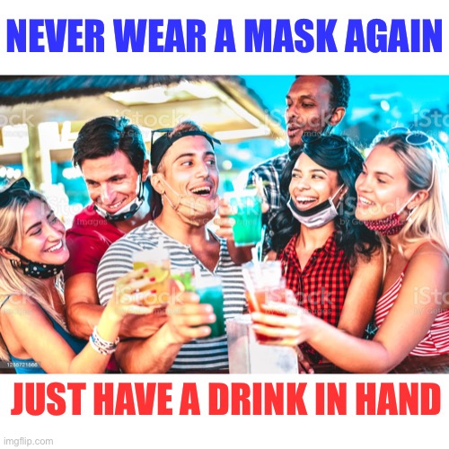 Problem Solved | NEVER WEAR A MASK AGAIN; JUST HAVE A DRINK IN HAND | image tagged in maskless drunks | made w/ Imgflip meme maker