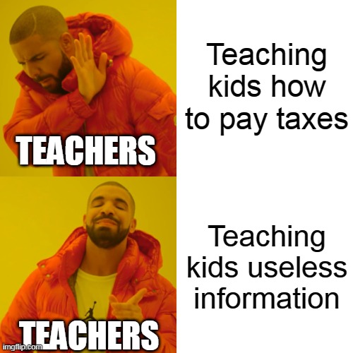 Drake Hotline Bling | Teaching kids how to pay taxes; TEACHERS; Teaching kids useless information; TEACHERS | image tagged in memes,drake hotline bling | made w/ Imgflip meme maker