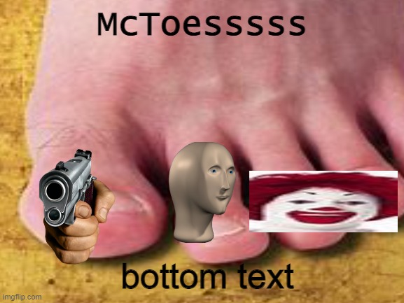 a mock meme | McToesssss; bottom text | image tagged in toes,lol | made w/ Imgflip meme maker