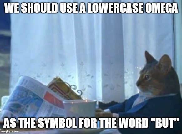 If you see what I'm saying |  WE SHOULD USE A LOWERCASE OMEGA; AS THE SYMBOL FOR THE WORD "BUT" | image tagged in memes,i should buy a boat cat,word,english | made w/ Imgflip meme maker