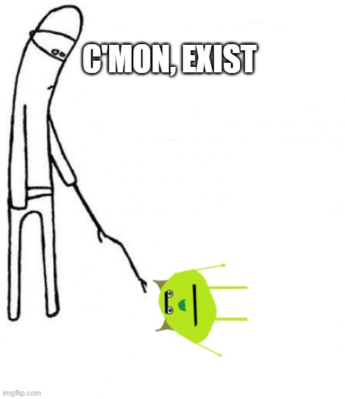 C'mon, exist, mike wa?owski. | C'MON, EXIST | image tagged in c'mon do something | made w/ Imgflip meme maker
