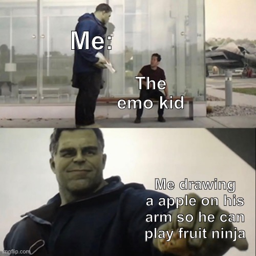 So nice | Me:; The emo kid; Me drawing a apple on his arm so he can play fruit ninja | image tagged in hulk taco,funny,memes,dark humor | made w/ Imgflip meme maker