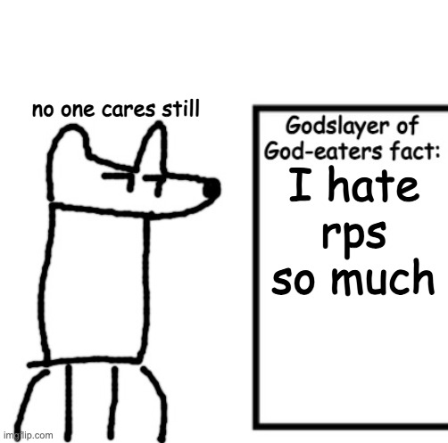 Godslayer of God-eaters fact | no one cares still; I hate rps so much | image tagged in godslayer of god-eaters fact | made w/ Imgflip meme maker