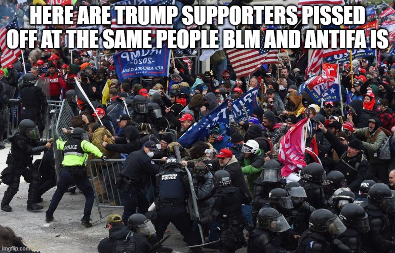 DC riot | HERE ARE TRUMP SUPPORTERS PISSED OFF AT THE SAME PEOPLE BLM AND ANTIFA IS | image tagged in dc riot | made w/ Imgflip meme maker