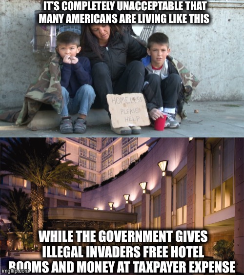 If you support this it’s not because you have a heart, it’s because you have no brain. | IT’S COMPLETELY UNACCEPTABLE THAT MANY AMERICANS ARE LIVING LIKE THIS; WHILE THE GOVERNMENT GIVES ILLEGAL INVADERS FREE HOTEL ROOMS AND MONEY AT TAXPAYER EXPENSE | image tagged in illegal immigration,illegal aliens,joe biden,liberal logic,memes,democrats | made w/ Imgflip meme maker