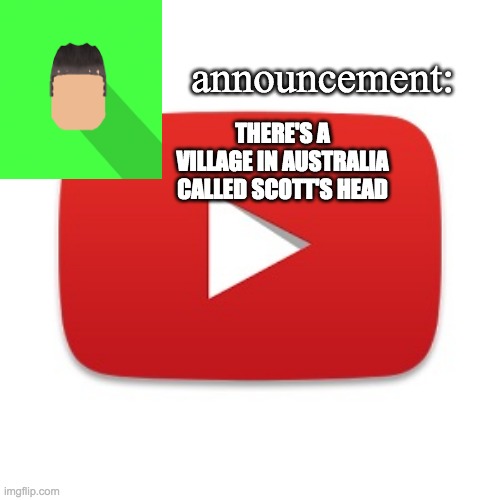Kyrian247 announcement | THERE'S A VILLAGE IN AUSTRALIA CALLED SCOTT'S HEAD | image tagged in kyrian247 announcement | made w/ Imgflip meme maker