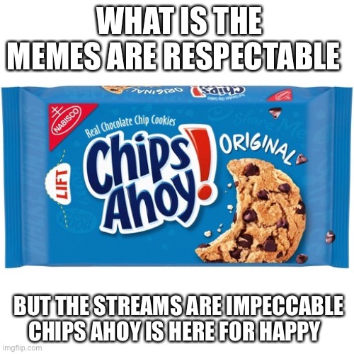 chips ahoy | WHAT IS THE MEMES ARE RESPECTABLE; BUT THE STREAMS ARE IMPECCABLE CHIPS AHOY IS HERE FOR HAPPY | image tagged in chips ahoy | made w/ Imgflip meme maker