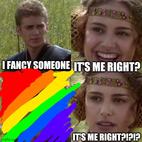 Anakin has a gay panakin | I FANCY SOMEONE; IT'S ME RIGHT? IT'S ME RIGHT?!?!? | image tagged in for the better right blank | made w/ Imgflip meme maker