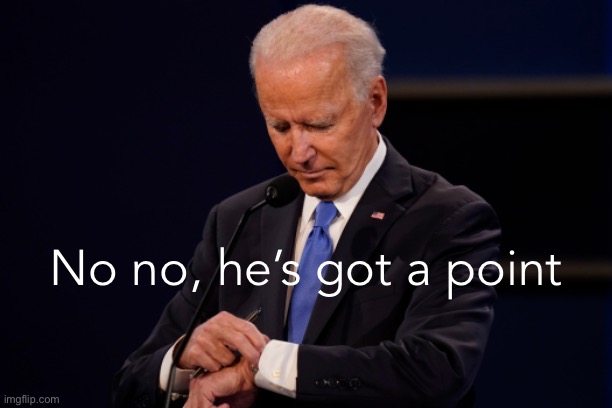Joe Biden debate watch | No no, he’s got a point | image tagged in joe biden debate watch | made w/ Imgflip meme maker