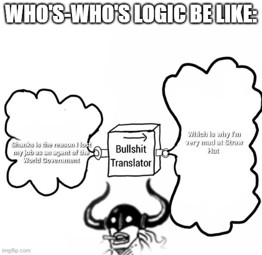 One Piece Who's-Who's logic be like | WHO'S-WHO'S LOGIC BE LIKE: | image tagged in bullshit translator | made w/ Imgflip meme maker