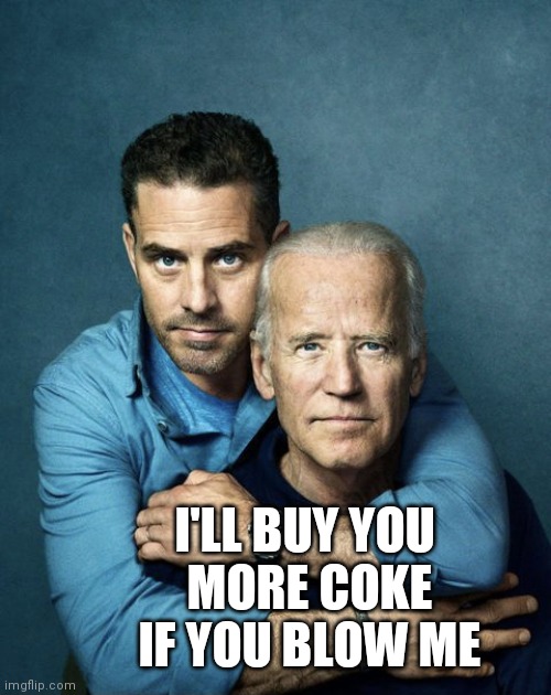 Joe and Hunter Biden | I'LL BUY YOU
       MORE COKE
       IF YOU BLOW ME | image tagged in joe and hunter biden | made w/ Imgflip meme maker