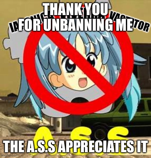 A.S.S (Upgraded) | THANK YOU FOR UNBANNING ME THE A.S.S APPRECIATES IT | image tagged in a s s upgraded | made w/ Imgflip meme maker