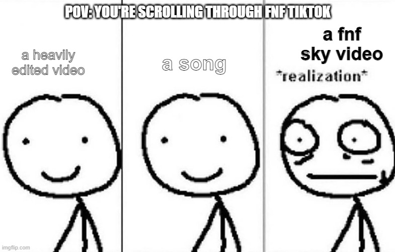 I SEE THIS WHEN I SCROLL 50-100 TIMES! |  POV: YOU'RE SCROLLING THROUGH FNF TIKTOK; a fnf sky video; a song; a heavily edited video | image tagged in realization,fnf,sky,friday night funkin | made w/ Imgflip meme maker