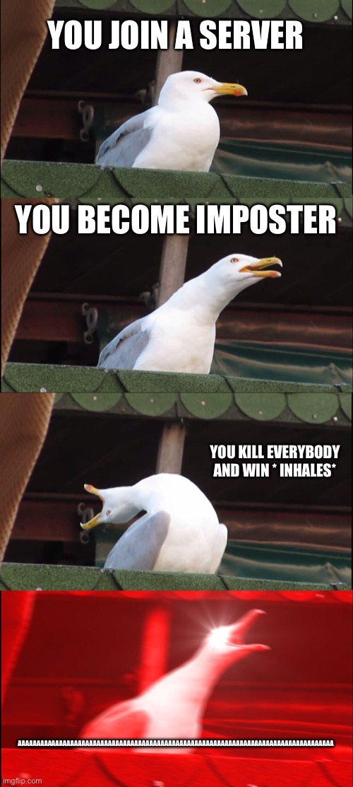 Inhaling Seagull | YOU JOIN A SERVER; YOU BECOME IMPOSTER; YOU KILL EVERYBODY AND WIN * INHALES*; AAAAAAAAAAAAAAAAAAAAAAAAAAAAAAAAAAAAAAAAAAAAAAAAAAAAAAAAAAAAAAAAAAAAAAAAAAAAAAAAAAAA | image tagged in memes,inhaling seagull | made w/ Imgflip meme maker
