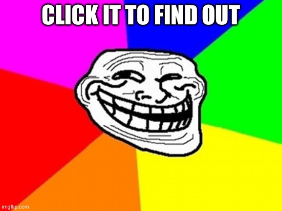 Troll Face Colored Meme | CLICK IT TO FIND OUT | image tagged in memes,troll face colored | made w/ Imgflip meme maker