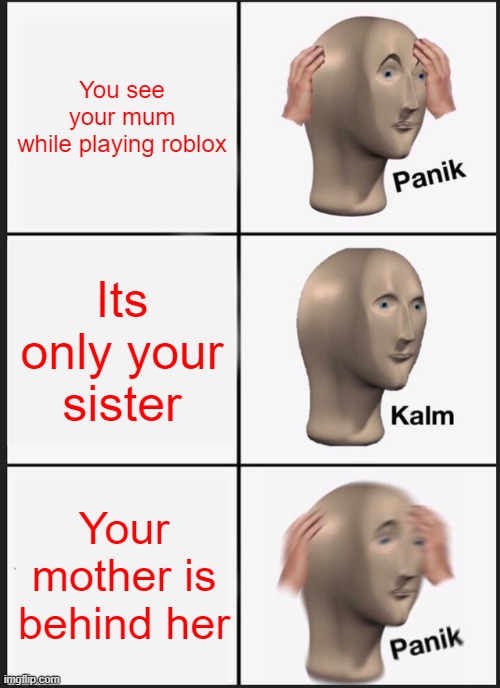 panik boiiiii | You see your mum while playing roblox; Its only your sister; Your mother is behind her | image tagged in memes,panik kalm panik | made w/ Imgflip meme maker