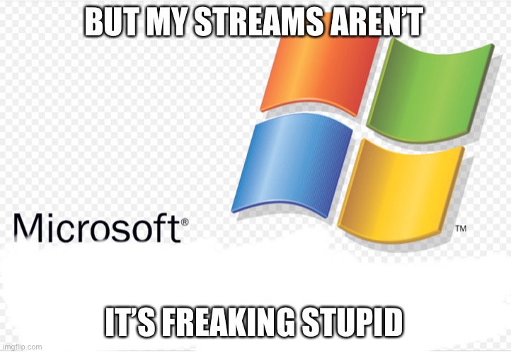 BUT MY STREAMS AREN’T IT’S FREAKING STUPID | image tagged in windows | made w/ Imgflip meme maker