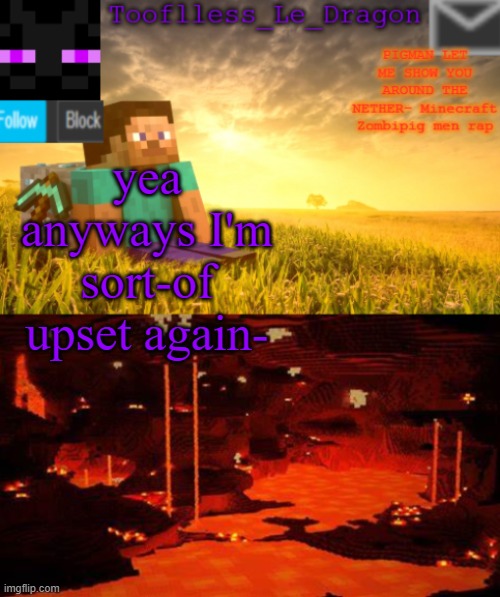 .......... | yea anyways I'm sort-of upset again- | image tagged in tooflless_le_dragon minecraft announcement template | made w/ Imgflip meme maker
