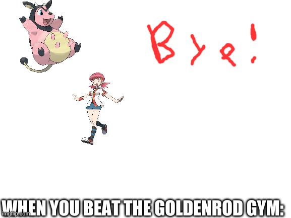 Blank White Template | WHEN YOU BEAT THE GOLDENROD GYM: | image tagged in blank white template | made w/ Imgflip meme maker