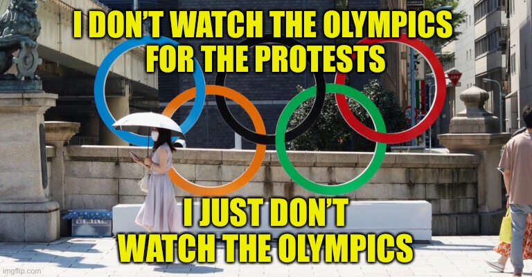One Viewer Less | I DON’T WATCH THE OLYMPICS 
FOR THE PROTESTS; I JUST DON’T WATCH THE OLYMPICS | image tagged in 2021 olympics,prostests,ratings,no viewers,sports | made w/ Imgflip meme maker