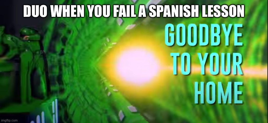 goodbye to your home | DUO WHEN YOU FAIL A SPANISH LESSON | image tagged in goodbye to your home | made w/ Imgflip meme maker