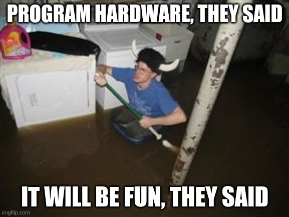 it will be fun they said | PROGRAM HARDWARE, THEY SAID; IT WILL BE FUN, THEY SAID | image tagged in it will be fun they said | made w/ Imgflip meme maker