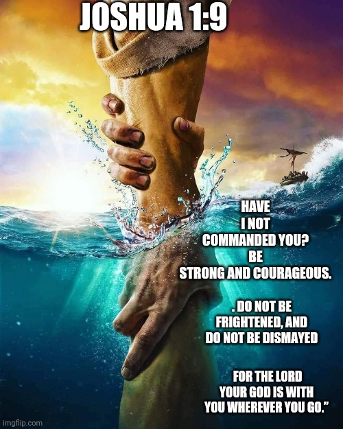 Hold on | JOSHUA 1:9; HAVE I NOT COMMANDED YOU? BE STRONG AND COURAGEOUS. . DO NOT BE FRIGHTENED, AND DO NOT BE DISMAYED; FOR THE LORD YOUR GOD IS WITH YOU WHEREVER YOU GO.” | image tagged in catholic,bible,god,gifs,memes,christianity | made w/ Imgflip meme maker