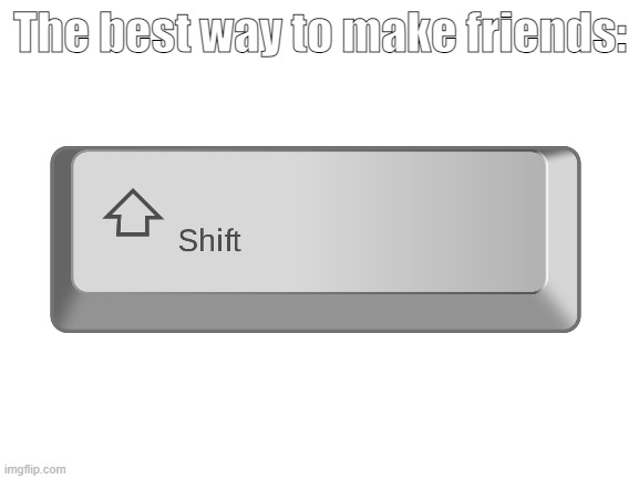 how to make friends | The best way to make friends: | image tagged in blank white template | made w/ Imgflip meme maker