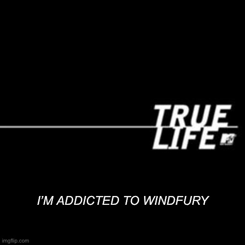 True life.  | I’M ADDICTED TO WINDFURY | image tagged in true life | made w/ Imgflip meme maker