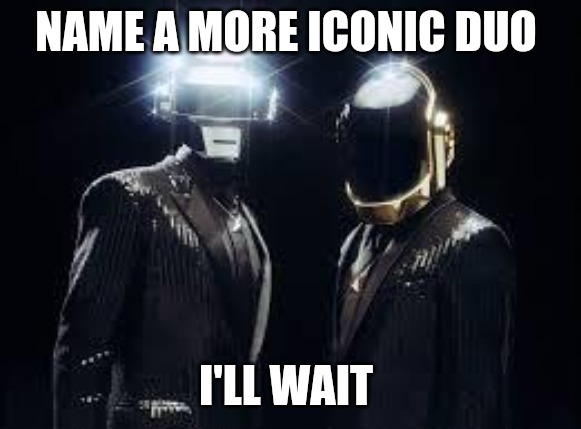 Daft punk | NAME A MORE ICONIC DUO; I'LL WAIT | image tagged in daft punk | made w/ Imgflip meme maker
