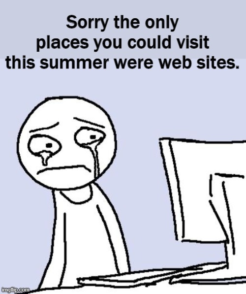 Stay-cations don't mean crap. |  Sorry the only places you could visit this summer were web sites. | image tagged in summer vacation | made w/ Imgflip meme maker