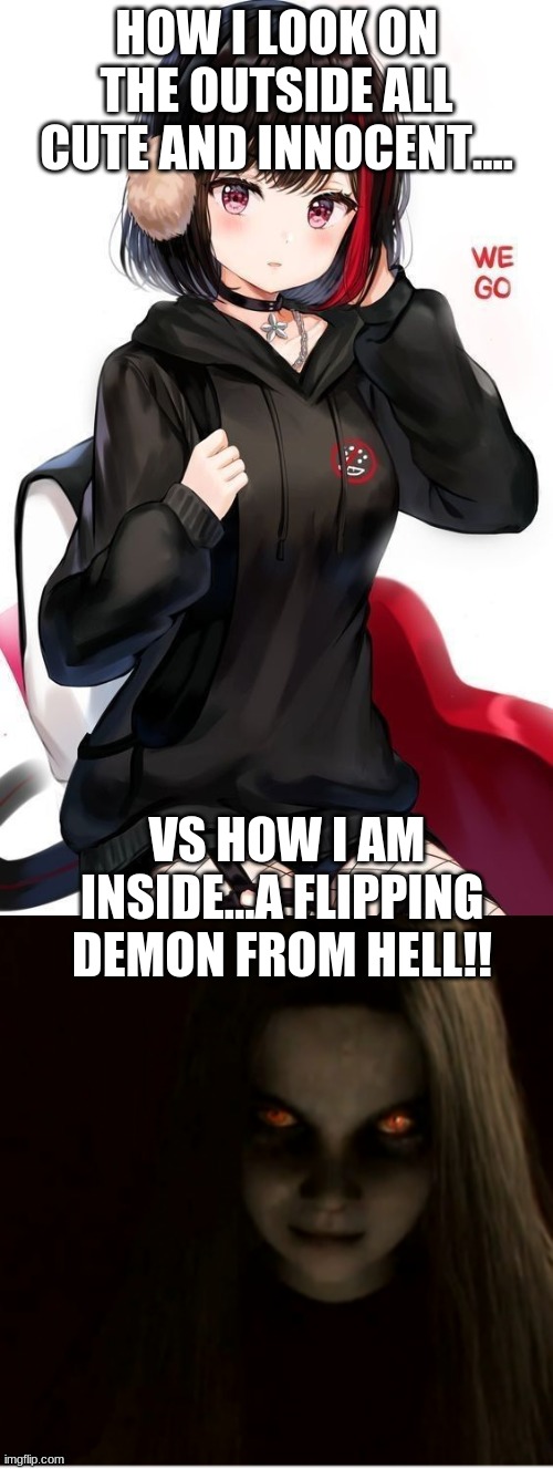 my life be like | HOW I LOOK ON THE OUTSIDE ALL CUTE AND INNOCENT.... VS HOW I AM INSIDE...A FLIPPING DEMON FROM HELL!! | image tagged in memes,funny | made w/ Imgflip meme maker