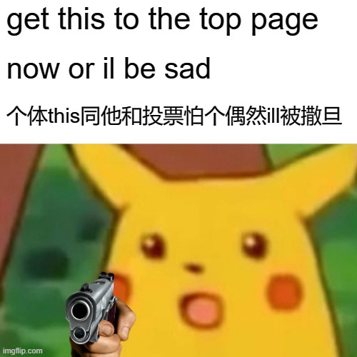 Surprised Pikachu Meme | get this to the top page; now or il be sad; 个体this同他和投票怕个偶然ill被撒旦 | image tagged in memes | made w/ Imgflip meme maker