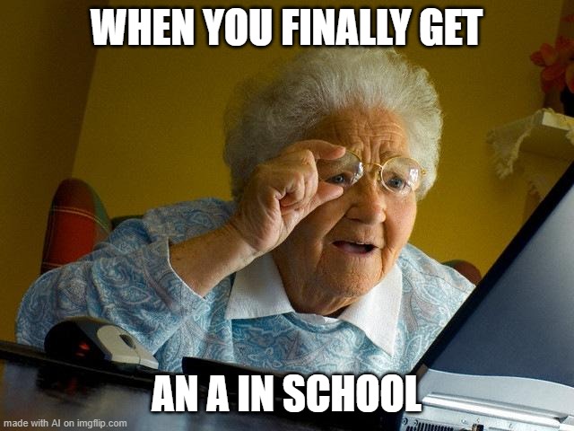 Grandma Finds The Internet | WHEN YOU FINALLY GET; AN A IN SCHOOL | image tagged in memes,grandma finds the internet | made w/ Imgflip meme maker
